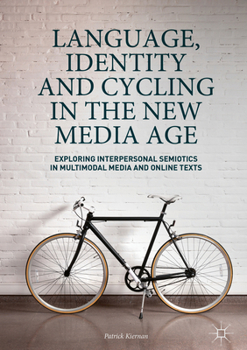 Hardcover Language, Identity and Cycling in the New Media Age: Exploring Interpersonal Semiotics in Multimodal Media and Online Texts Book