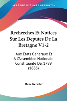 Recherches Et Notices Sur Les Deputes De La Bretagne V1-2: Aux Etats Generaux Et A L'Assemblee Nationale Constituante De, 1789 (1885)