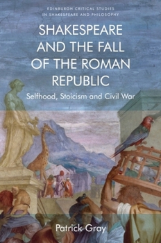 Hardcover Shakespeare and the Fall of the Roman Republic: Selfhood, Stoicism and Civil War Book