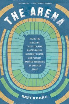 Paperback The Arena: Inside the Tailgating, Ticket-Scalping, Mascot-Racing, Dubiously Funded, and Possibly Haunted Monuments of American Sport Book