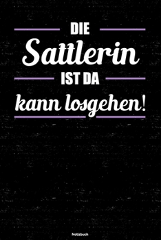Die Sattlerin ist da kann losgehen! Notizbuch: Sattlerin Journal DIN A5 liniert 120 Seiten Geschenk (German Edition)