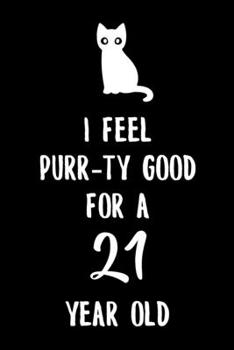 I Feel Purr-ty Good for a 21 year old: 6x9" Happy 21st Birthday Cat Pun Funny Lined Notebook/Journal Gift Idea for Cat Owner, Cat Butler And Cat Lover That Are Turning 21