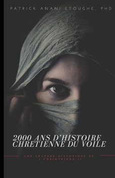 2000 ANS D’HISTOIRE CHRETIENNE DU VOILE: UNE LECTURE HISTORIQUE DE 1 CORINTHIENS 11 (French Edition)