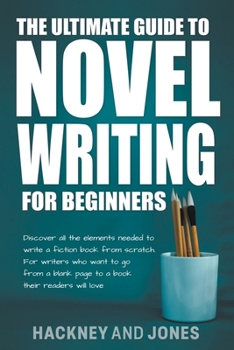 Paperback The Ultimate Guide To Novel Writing For Beginners: Discover All The Elements Needed To Write A Fiction Book From Scratch. For Writers Who Want To Go F Book