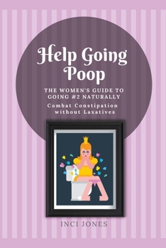 Paperback Help Going Poop - The Women's Guide to Going #2 Naturally - Combat Constipation without Laxatives Book