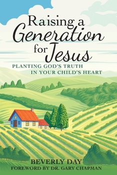 Raising a Generation for Jesus: Planting God's Truth In Your Child's Heart