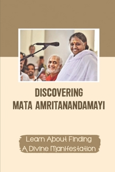 Paperback Discovering Mata Amritanandamayi: Learn About Finding A Divine Manifestation: Guide To Unconditional Love Book