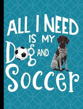 All I Need Is My Dog And Soccer: German Shorthair Pointer Dog School Notebook 100 Pages Wide Ruled Paper