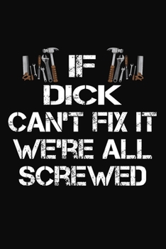 Paperback If Dick Can't Fix It We're All Screwed: Personalized Handyman Journal - Gift Notebook Book