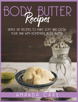 Hardcover Body Butter Recipes: Simple DIY Recipes To Make Glow And Soft Your Skin With Homemade Body Butter Book