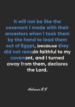 Hebrews 8:9 Notebook: It will not be like the covenant I made with their ancestors when I took them by the hand to lead them out of Egypt, because ... away from: Hebrews 8:9 Notebook Journal