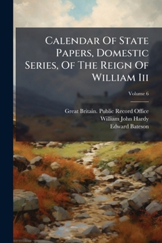 Calendar Of State Papers, Domestic Series, Of The Reign Of William Iii, Volume 6...