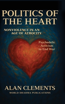 Hardcover Politics of the Heart: Nonviolence in an Age of Atrocity - Psychedelic Activism to End War Book