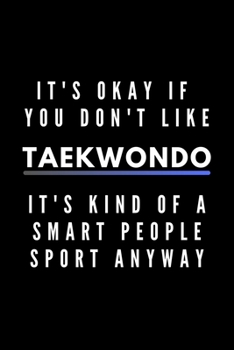 Paperback It's Okay If You Don't Like Taekwondo It's Kind Of A Smart People Sport Anyway: Funny Journal Gift For Him / Her Athlete Softback Writing Book Noteboo Book