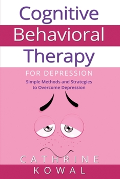 Cognitive Behavioral Therapy for Depression: Simple Methods and Strategies to Overcome Depression