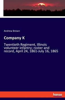 Paperback Company K: Twentieth Regiment, Illinois volunteer infantry; roster and record, April 24, 1861-July 16, 1865 Book