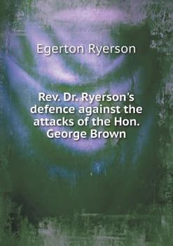 REV. Dr. Ryerson's Defence Against the Attacks of the Hon. George Brown