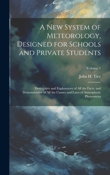 Hardcover A New System of Meteorology, Designed for Schools and Private Students: Descriptive and Explanatory of All the Facts, and Demonstrative of All the Cau Book