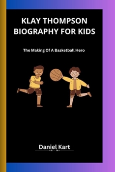 KLAY THOMPSON BIOGRAPHY FOR KIDS: The Making Of A Basketball Hero