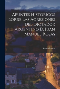 Paperback Apuntes Históricos Sorre las Agresiones del Dictador Argentino D. Juan Manuel Rosas [Spanish] Book