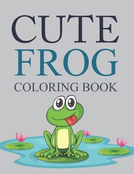 Paperback Cute Frog Coloring Book: Frog Coloring Book For Kids Ages 4-8 Book