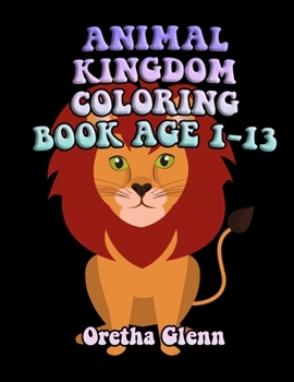 Animal Kingdom Coloring Book Age 1-13: Good ANIMAL KINGDOM Coloring for relaxation