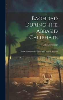 Hardcover Baghdad During The Abbasid Caliphate: From Contemporary Arabic And Persian Sources Book