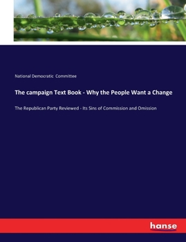The Campaign Text Book. Why the People Want a Change. the Republican Party Reviewed: Its Sins of Commission and Omission