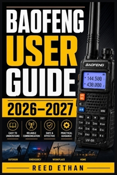 BAOFENG USER GUIDE 2026–2027: The Complete Handbook for Programming, Operating, and Mastering Your Two-Way Radio for Ham, Prepper, Outdoor, and Emergency Communication
