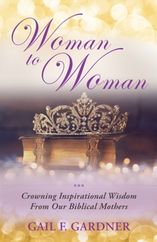 Woman to Woman: Gleaning Inspirational Insight From Our Biblical Mothers