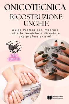 Onicotecnica e Ricostruzione Unghie: Guida Pratica per imparare tutte le tecniche e diventare una professionista!