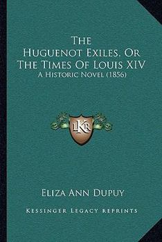 Paperback The Huguenot Exiles, Or The Times Of Louis XIV: A Historic Novel (1856) Book