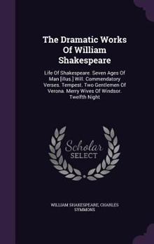 Hardcover The Dramatic Works Of William Shakespeare: Life Of Shakespeare. Seven Ages Of Man [illus.] Will. Commendatory Verses. Tempest. Two Gentlemen Of Verona Book