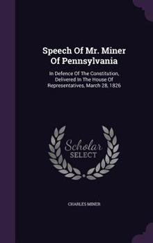 Speech of Mr. Miner of Pennsylvania: In Defence of the Constitution, Delivered in the House of Representatives, March 28, 1826