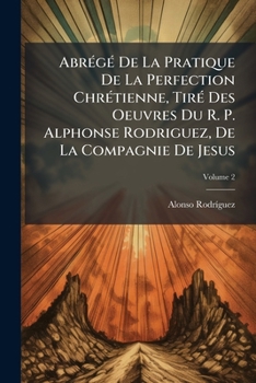 Paperback Abrégé De La Pratique De La Perfection Chrétienne, Tiré Des Oeuvres Du R. P. Alphonse Rodriguez, De La Compagnie De Jesus; Volume 2 [French] Book
