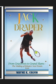 Paperback Jack Draper: From Grassroots to Grand Slams - The Making of Britain's Next Tennis Icon Book