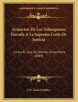 Paperback Acusacion De Los Tabasquenos Elevada A La Suprema Corte De Justicia: Contra El' Juez De Distrito Simon Parra (1889) [Spanish] Book