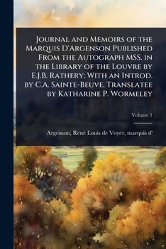 Journal and Memoirs of the Marquis D'Argenson Published From the Autograph MSS. in the Library of the Louvre by E.J.B. Rathery; With an Introd. by ... Translatee by Katharine P. Wormeley
