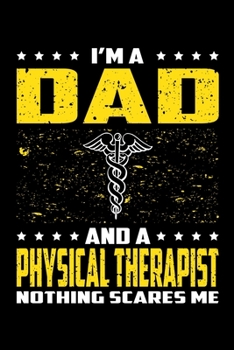 I'm A Dad And A Physical Therapist Nothing Scares Me: Birthday, Retirement, Appreciation, Fathers Day Special Gift, Lined Notebook, 6 x 9 , 120 Pages