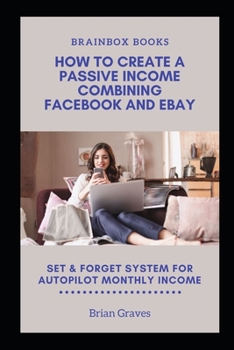 Paperback How to create a passive Income Combining Facebook and Ebay: Set and Forget System for Autopilot Monthly Income Book