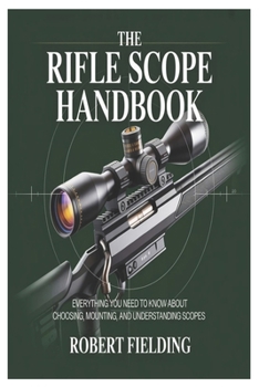 Paperback The Rifle Scope Handbook: Everything You Need to Know About Choosing, Mounting, and Understanding Scopes Book