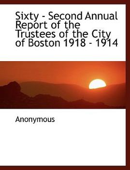 Paperback Sixty - Second Annual Report of the Trustees of the City of Boston 1918 - 1914 [Large Print] Book