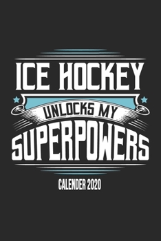 Ice Hockey Unlocks My Superpowers Calender 2020: Funny Cool Ice Hockey Calender 2020 | Monthly & Weekly Planner - 6x9 - 128 Pages - Cute Gift For Ice Hockey Players, Coaches, Fans, Teams