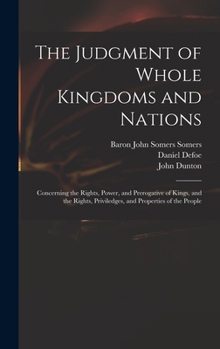 Hardcover The Judgment of Whole Kingdoms and Nations: Concerning the Rights, Power, and Prerogative of Kings, and the Rights, Priviledges, and Properties of the Book