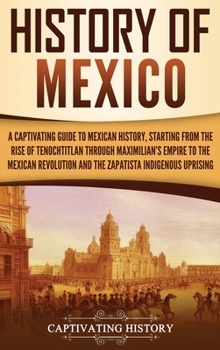 Hardcover History of Mexico: A Captivating Guide to Mexican History, Starting from the Rise of Tenochtitlan through Maximilian's Empire to the Mexi Book