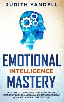 Paperback Emotional Intelligence Mastery: The Ultimate 21-Day Guide to Increase your EQ, Improve your Social Skills and Communication at Work and Master Your Em Book