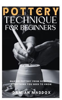 Paperback Pottery Techniques for Beginners: Making pottery from scratch, everything you need to know Book