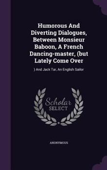 Humorous and diverting dialogues, between Monsieur Baboon, a French dancing-master, (but lately come over: ) and Jack Tar, an English sailor.