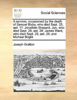 Paperback A sermon, occasioned by the death of Samuel Bixby, who died Sept. 25, aet. 17: Jonathan Shepard, Jun. who died Sept. 28, aet. 29: James Ward, who died Book