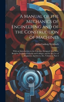 Hardcover A Manual of the Mechanics of Engineering and of the Construction of Machines: With an Introduction to the Calculus. Designed As a Text-Book for Techni Book